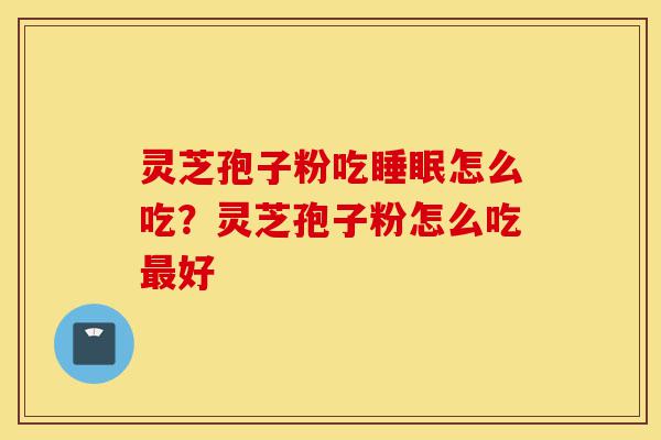 灵芝孢子粉吃睡眠怎么吃?灵芝孢子粉怎么吃最好-第1张图片-灵芝之家 灵芝孢子粉吃睡眠怎么吃?灵芝孢子粉怎么吃最好-第1张图片-灵芝之家