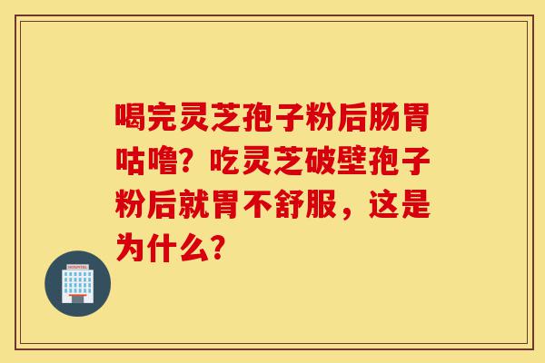 喝完灵芝孢子粉后肠胃咕噜?吃灵芝破壁孢子粉后就胃不舒服,这是为什么?-第1张图片-灵芝之家 喝完灵芝孢子粉后肠胃咕噜?吃灵芝破壁孢子粉后就胃不舒服,这是为什么?-第1张图片-灵芝之家