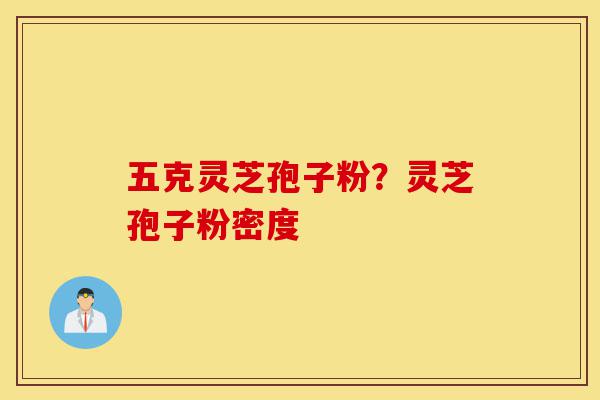 五克灵芝孢子粉？灵芝孢子粉密度-第1张图片-灵芝之家