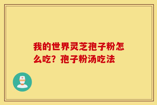 我的世界灵芝孢子粉怎么吃?孢子粉汤吃法-第1张图片-灵芝之家 我的世界灵芝孢子粉怎么吃?孢子粉汤吃法-第1张图片-灵芝之家