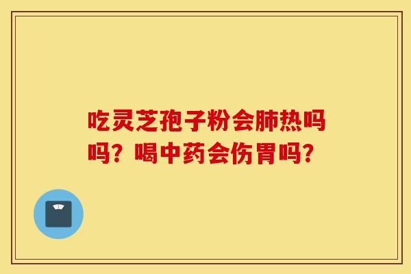 吃灵芝孢子粉会肺热吗吗?喝中药会伤胃吗?-第1张图片-灵芝之家 吃灵芝孢子粉会肺热吗吗?喝中药会伤胃吗?-第1张图片-灵芝之家