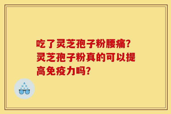 吃了灵芝孢子粉腰痛?灵芝孢子粉真的可以提高免疫力吗?-第1张图片-灵芝之家 吃了灵芝孢子粉腰痛?灵芝孢子粉真的可以提高免疫力吗?-第1张图片-灵芝之家