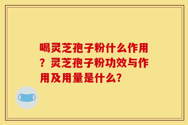 喝灵芝孢子粉什么作用?灵芝孢子粉功效与作用及用量是什么?-第1张图片-灵芝之家 喝灵芝孢子粉什么作用?灵芝孢子粉功效与作用及用量是什么?-第1张图片-灵芝之家