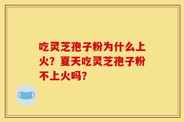吃灵芝孢子粉为什么上火?夏天吃灵芝孢子粉不上火吗?-第1张图片-灵芝之家 吃灵芝孢子粉为什么上火?夏天吃灵芝孢子粉不上火吗?-第1张图片-灵芝之家