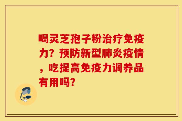 喝灵芝孢子粉治疗免疫力?预防新型肺炎疫情,吃提高免疫力调养品有用吗?-第1张图片-灵芝之家 喝灵芝孢子粉治疗免疫力?预防新型肺炎疫情,吃提高免疫力调养品有用吗?-第1张图片-灵芝之家