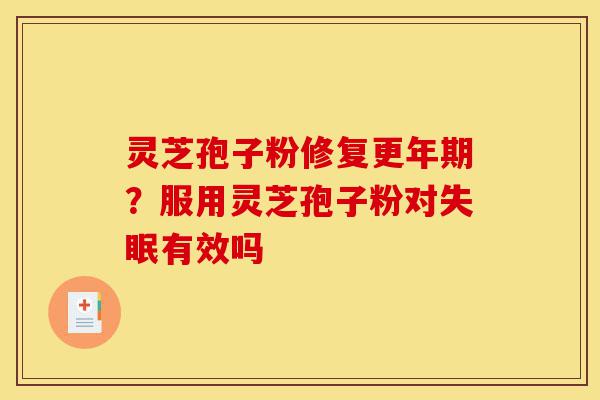 灵芝孢子粉修复更年期?服用灵芝孢子粉对失眠有效吗-第1张图片-灵芝之家 灵芝孢子粉修复更年期?服用灵芝孢子粉对失眠有效吗-第1张图片-灵芝之家