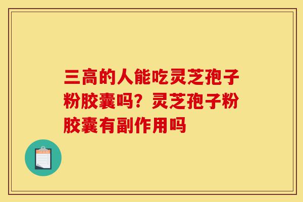 三高的人能吃灵芝孢子粉胶囊吗?灵芝孢子粉胶囊有副作用吗-第1张图片-灵芝之家 三高的人能吃灵芝孢子粉胶囊吗?灵芝孢子粉胶囊有副作用吗-第1张图片-灵芝之家