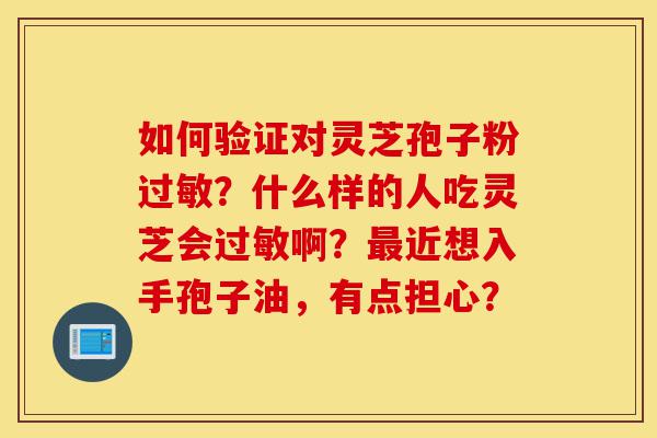 如何验证对灵芝孢子粉过敏?什么样的人吃灵芝会过敏啊?最近想入手孢子油,有点担心?-第1张图片-灵芝之家 如何验证对灵芝孢子粉过敏?什么样的人吃灵芝会过敏啊?最近想入手孢子油,有点担心?-第1张图片-灵芝之家