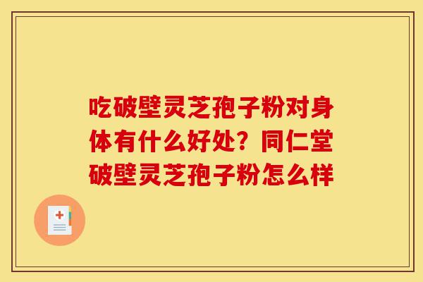 吃破壁灵芝孢子粉对身体有什么好处?同仁堂破壁灵芝孢子粉怎么样-第1张图片-灵芝之家 吃破壁灵芝孢子粉对身体有什么好处?同仁堂破壁灵芝孢子粉怎么样-第1张图片-灵芝之家