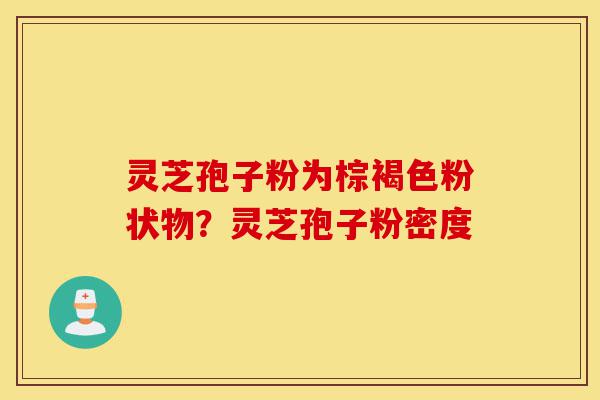 灵芝孢子粉为棕褐色粉状物?灵芝孢子粉密度-第1张图片-灵芝之家 灵芝孢子粉为棕褐色粉状物?灵芝孢子粉密度-第1张图片-灵芝之家