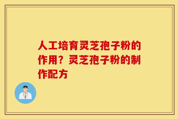 人工培育灵芝孢子粉的作用?灵芝孢子粉的制作配方-第1张图片-灵芝之家 人工培育灵芝孢子粉的作用?灵芝孢子粉的制作配方-第1张图片-灵芝之家