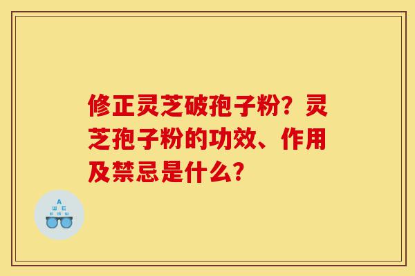 修正灵芝破孢子粉?灵芝孢子粉的功效、作用及禁忌是什么?-第1张图片-灵芝之家 修正灵芝破孢子粉?灵芝孢子粉的功效、作用及禁忌是什么?-第1张图片-灵芝之家