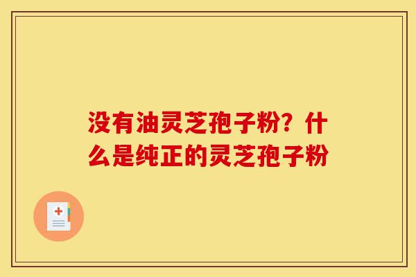 没有油灵芝孢子粉?什么是纯正的灵芝孢子粉-第1张图片-灵芝之家 没有油灵芝孢子粉?什么是纯正的灵芝孢子粉-第1张图片-灵芝之家