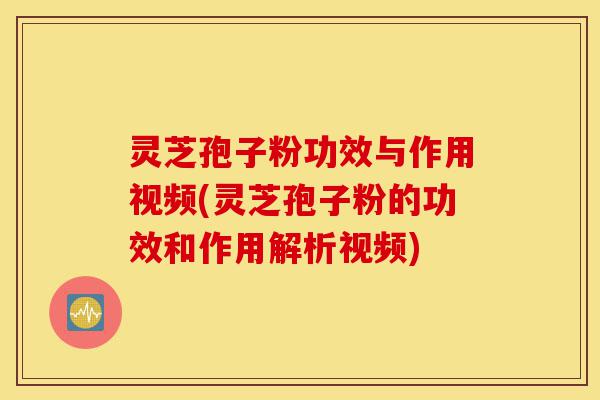 灵芝孢子粉功效与作用视频(灵芝孢子粉的功效和作用解析视频)-第1张图片-灵芝之家 灵芝孢子粉功效与作用视频(灵芝孢子粉的功效和作用解析视频)-第1张图片-灵芝之家
