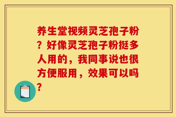 养生堂视频灵芝孢子粉?好像灵芝孢子粉挺多人用的,我同事说也很方便服用,效果可以吗?-第1张图片-灵芝之家 养生堂视频灵芝孢子粉?好像灵芝孢子粉挺多人用的,我同事说也很方便服用,效果可以吗?-第1张图片-灵芝之家