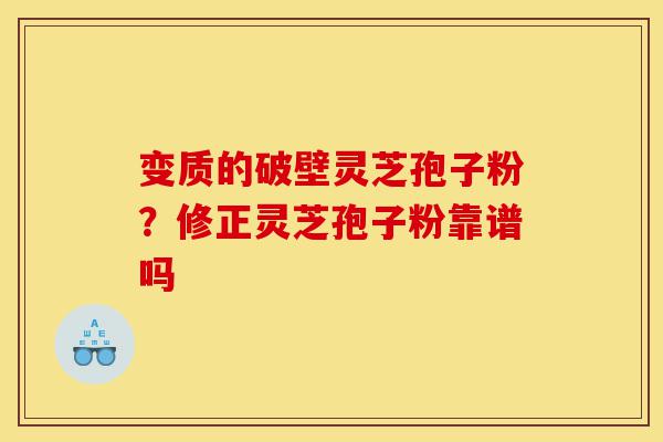 变质的破壁灵芝孢子粉?修正灵芝孢子粉靠谱吗-第1张图片-灵芝之家 变质的破壁灵芝孢子粉?修正灵芝孢子粉靠谱吗-第1张图片-灵芝之家
