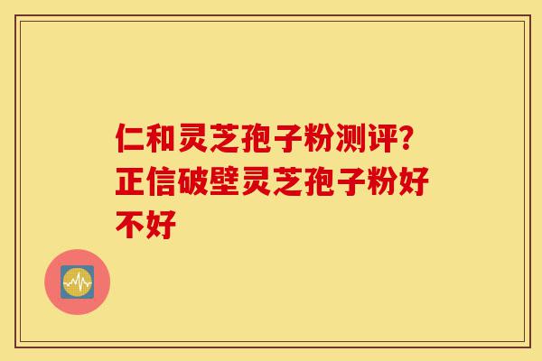 仁和灵芝孢子粉测评?正信破壁灵芝孢子粉好不好-第1张图片-灵芝之家 仁和灵芝孢子粉测评?正信破壁灵芝孢子粉好不好-第1张图片-灵芝之家