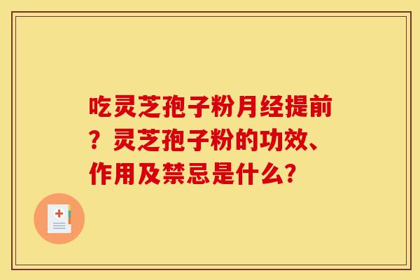 吃灵芝孢子粉月经提前？灵芝孢子粉的功效、作用及禁忌是什么？-第1张图片-灵芝之家