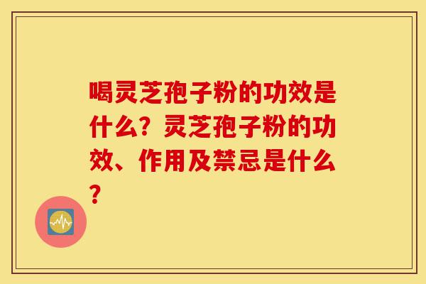 喝灵芝孢子粉的功效是什么?灵芝孢子粉的功效、作用及禁忌是什么?-第1张图片-灵芝之家 喝灵芝孢子粉的功效是什么?灵芝孢子粉的功效、作用及禁忌是什么?-第1张图片-灵芝之家
