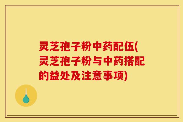 灵芝孢子粉中药配伍(灵芝孢子粉与中药搭配的益处及注意事项)-第1张图片-灵芝之家 灵芝孢子粉中药配伍(灵芝孢子粉与中药搭配的益处及注意事项)-第1张图片-灵芝之家