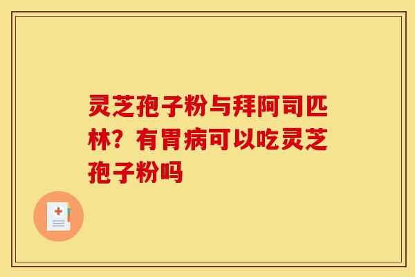 灵芝孢子粉与拜阿司匹林?有胃病可以吃灵芝孢子粉吗-第1张图片-灵芝之家 灵芝孢子粉与拜阿司匹林?有胃病可以吃灵芝孢子粉吗-第1张图片-灵芝之家