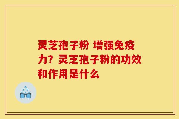 灵芝孢子粉 增强免疫力?灵芝孢子粉的功效和作用是什么-第1张图片-灵芝之家 灵芝孢子粉 增强免疫力?灵芝孢子粉的功效和作用是什么-第1张图片-灵芝之家