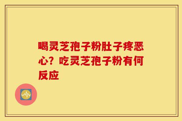 喝灵芝孢子粉肚子疼恶心?吃灵芝孢子粉有何反应-第1张图片-灵芝之家 喝灵芝孢子粉肚子疼恶心?吃灵芝孢子粉有何反应-第1张图片-灵芝之家