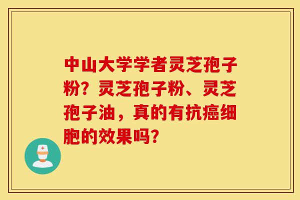 中山大学学者灵芝孢子粉?灵芝孢子粉、灵芝孢子油,真的有抗癌细胞的效果吗?-第1张图片-灵芝之家 中山大学学者灵芝孢子粉?灵芝孢子粉、灵芝孢子油,真的有抗癌细胞的效果吗?-第1张图片-灵芝之家