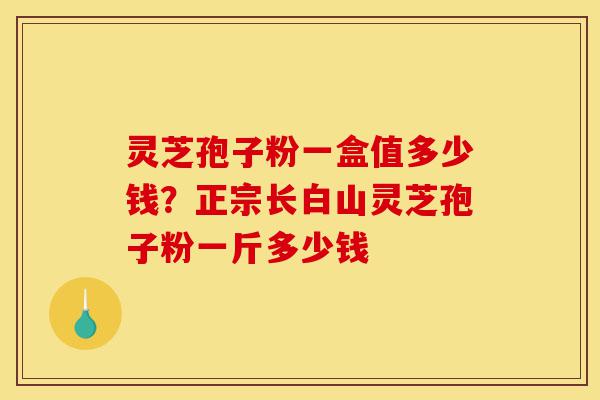 灵芝孢子粉一盒值多少钱?正宗长白山灵芝孢子粉一斤多少钱-第1张图片-灵芝之家 灵芝孢子粉一盒值多少钱?正宗长白山灵芝孢子粉一斤多少钱-第1张图片-灵芝之家