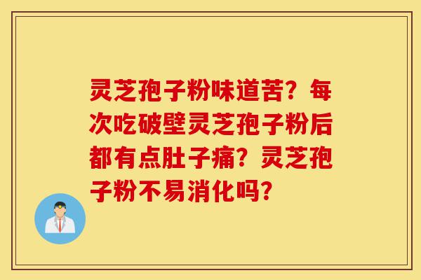 灵芝孢子粉味道苦?每次吃破壁灵芝孢子粉后都有点肚子痛?灵芝孢子粉不易消化吗?-第1张图片-灵芝之家 灵芝孢子粉味道苦?每次吃破壁灵芝孢子粉后都有点肚子痛?灵芝孢子粉不易消化吗?-第1张图片-灵芝之家