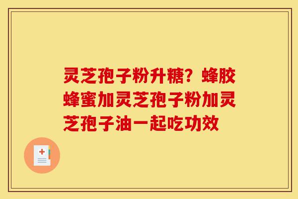 灵芝孢子粉升糖?蜂胶蜂蜜加灵芝孢子粉加灵芝孢子油一起吃功效-第1张图片-灵芝之家 灵芝孢子粉升糖?蜂胶蜂蜜加灵芝孢子粉加灵芝孢子油一起吃功效-第1张图片-灵芝之家