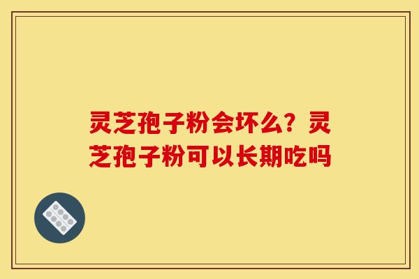 灵芝孢子粉会坏么?灵芝孢子粉可以长期吃吗-第1张图片-灵芝之家 灵芝孢子粉会坏么?灵芝孢子粉可以长期吃吗-第1张图片-灵芝之家