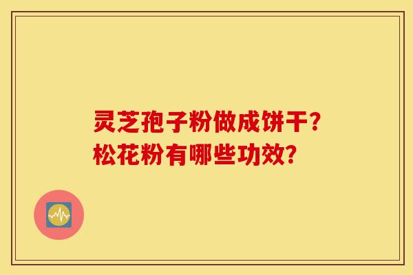 灵芝孢子粉做成饼干?松花粉有哪些功效?-第1张图片-灵芝之家 灵芝孢子粉做成饼干?松花粉有哪些功效?-第1张图片-灵芝之家