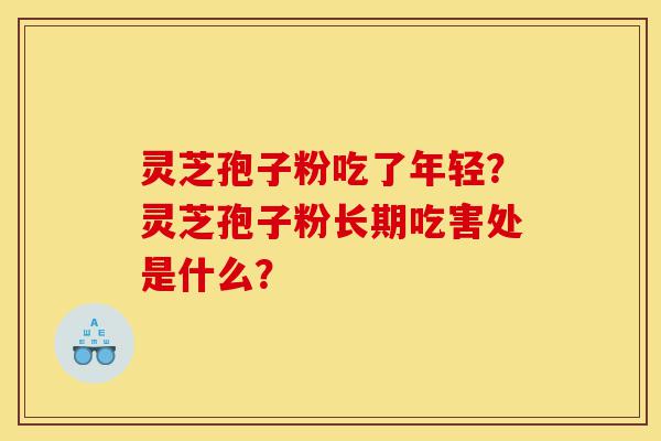 灵芝孢子粉吃了年轻?灵芝孢子粉长期吃害处是什么?-第1张图片-灵芝之家 灵芝孢子粉吃了年轻?灵芝孢子粉长期吃害处是什么?-第1张图片-灵芝之家