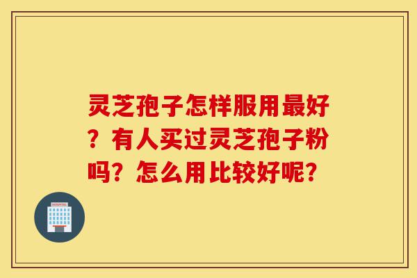 灵芝孢子怎样服用最好?有人买过灵芝孢子粉吗?怎么用比较好呢?-第1张图片-灵芝之家 灵芝孢子怎样服用最好?有人买过灵芝孢子粉吗?怎么用比较好呢?-第1张图片-灵芝之家