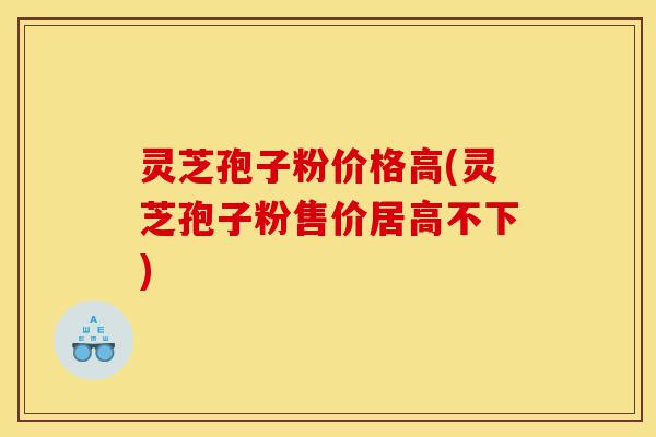 灵芝孢子粉价格高(灵芝孢子粉售价居高不下)-第1张图片-灵芝之家 灵芝孢子粉价格高(灵芝孢子粉售价居高不下)-第1张图片-灵芝之家