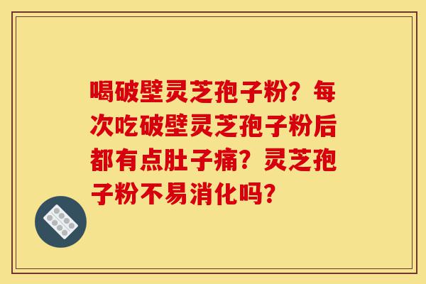 喝破壁灵芝孢子粉?每次吃破壁灵芝孢子粉后都有点肚子痛?灵芝孢子粉不易消化吗?-第1张图片-灵芝之家 喝破壁灵芝孢子粉?每次吃破壁灵芝孢子粉后都有点肚子痛?灵芝孢子粉不易消化吗?-第1张图片-灵芝之家