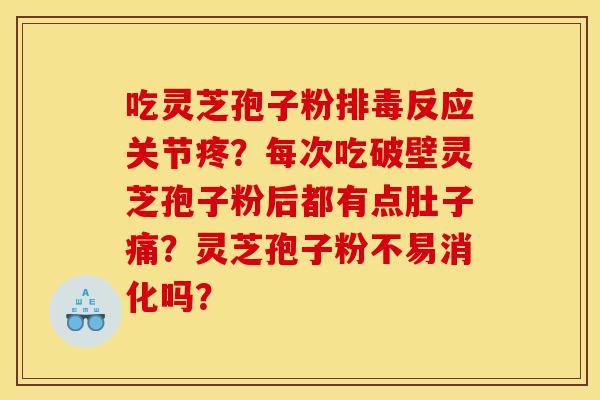 吃灵芝孢子粉排毒反应关节疼?每次吃破壁灵芝孢子粉后都有点肚子痛?灵芝孢子粉不易消化吗?-第1张图片-灵芝之家 吃灵芝孢子粉排毒反应关节疼?每次吃破壁灵芝孢子粉后都有点肚子痛?灵芝孢子粉不易消化吗?-第1张图片-灵芝之家