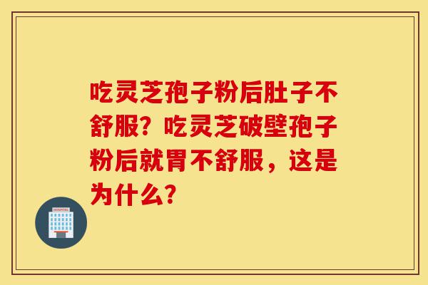 吃灵芝孢子粉后肚子不舒服?吃灵芝破壁孢子粉后就胃不舒服,这是为什么?-第1张图片-灵芝之家 吃灵芝孢子粉后肚子不舒服?吃灵芝破壁孢子粉后就胃不舒服,这是为什么?-第1张图片-灵芝之家