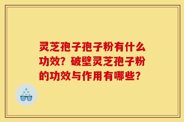 灵芝孢子孢子粉有什么功效?破壁灵芝孢子粉的功效与作用有哪些?-第1张图片-灵芝之家 灵芝孢子孢子粉有什么功效?破壁灵芝孢子粉的功效与作用有哪些?-第1张图片-灵芝之家