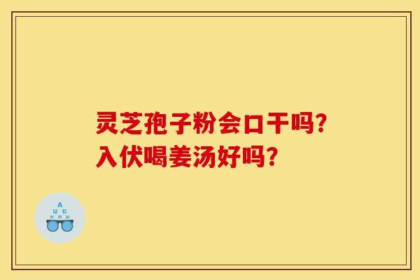灵芝孢子粉会口干吗?入伏喝姜汤好吗?-第1张图片-灵芝之家 灵芝孢子粉会口干吗?入伏喝姜汤好吗?-第1张图片-灵芝之家