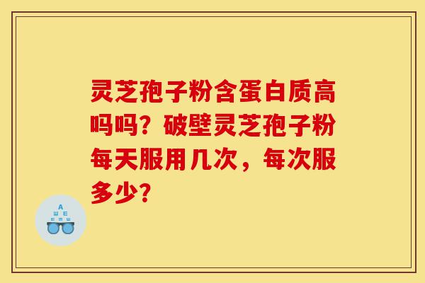 灵芝孢子粉含蛋白质高吗吗?破壁灵芝孢子粉每天服用几次,每次服多少?-第1张图片-灵芝之家 灵芝孢子粉含蛋白质高吗吗?破壁灵芝孢子粉每天服用几次,每次服多少?-第1张图片-灵芝之家