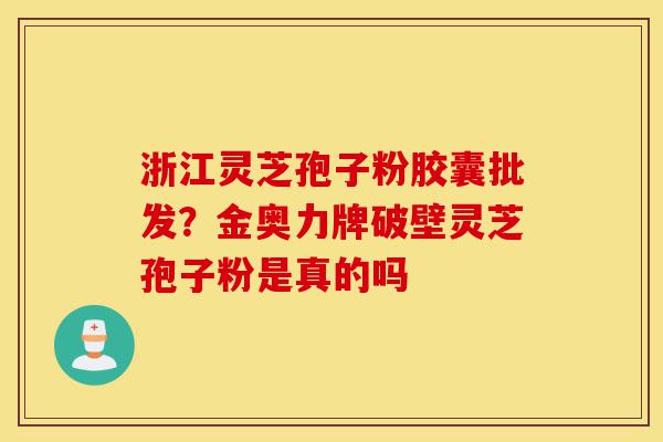 浙江灵芝孢子粉胶囊批发?金奥力牌破壁灵芝孢子粉是真的吗-第1张图片-灵芝之家 浙江灵芝孢子粉胶囊批发?金奥力牌破壁灵芝孢子粉是真的吗-第1张图片-灵芝之家