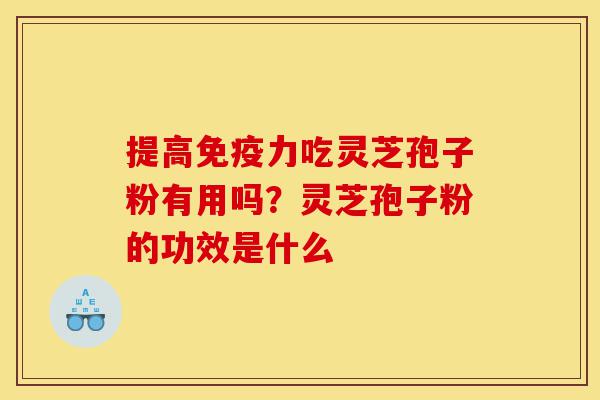提高免疫力吃灵芝孢子粉有用吗?灵芝孢子粉的功效是什么-第1张图片-灵芝之家 提高免疫力吃灵芝孢子粉有用吗?灵芝孢子粉的功效是什么-第1张图片-灵芝之家