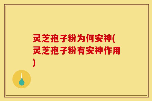 灵芝孢子粉为何安神(灵芝孢子粉有安神作用)-第1张图片-灵芝之家