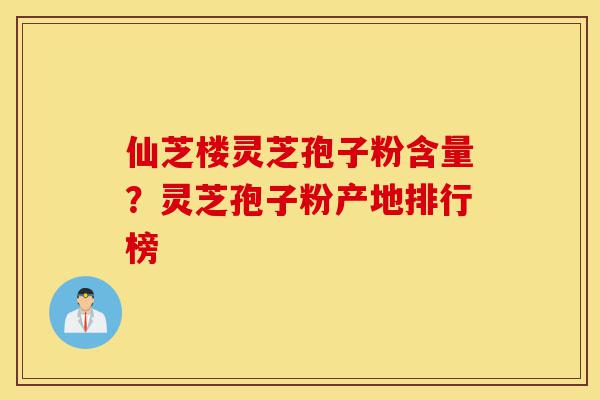 仙芝楼灵芝孢子粉含量?灵芝孢子粉产地排行榜-第1张图片-灵芝之家 仙芝楼灵芝孢子粉含量?灵芝孢子粉产地排行榜-第1张图片-灵芝之家