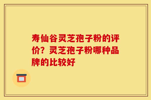 寿仙谷灵芝孢子粉的评价?灵芝孢子粉哪种品牌的比较好-第1张图片-灵芝之家 寿仙谷灵芝孢子粉的评价?灵芝孢子粉哪种品牌的比较好-第1张图片-灵芝之家