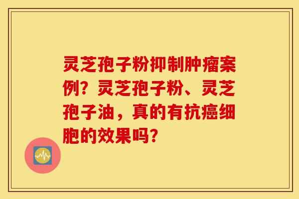 灵芝孢子粉抑制肿瘤案例?灵芝孢子粉、灵芝孢子油,真的有抗癌细胞的效果吗?-第1张图片-灵芝之家 灵芝孢子粉抑制肿瘤案例?灵芝孢子粉、灵芝孢子油,真的有抗癌细胞的效果吗?-第1张图片-灵芝之家