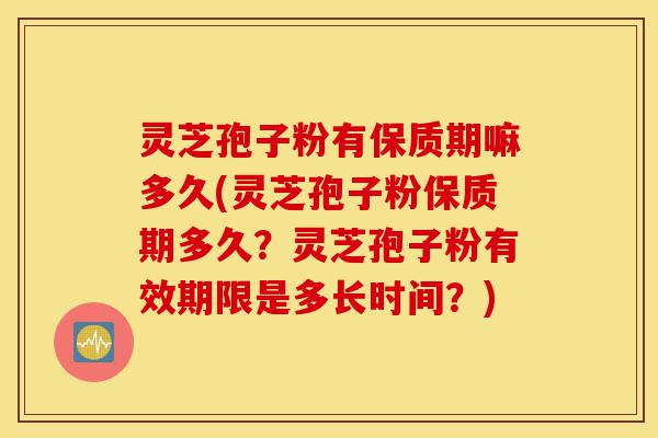 灵芝孢子粉有保质期嘛多久(灵芝孢子粉保质期多久?灵芝孢子粉有效期限是多长时间?)-第1张图片-灵芝之家 灵芝孢子粉有保质期嘛多久(灵芝孢子粉保质期多久?灵芝孢子粉有效期限是多长时间?)-第1张图片-灵芝之家