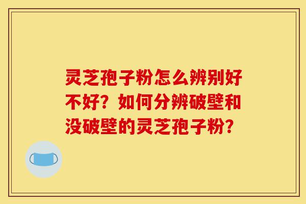 灵芝孢子粉怎么辨别好不好?如何分辨破壁和没破壁的灵芝孢子粉?-第1张图片-灵芝之家 灵芝孢子粉怎么辨别好不好?如何分辨破壁和没破壁的灵芝孢子粉?-第1张图片-灵芝之家